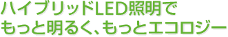 ハイブリッドLED照明でもっと明るく、もっとエコロジー